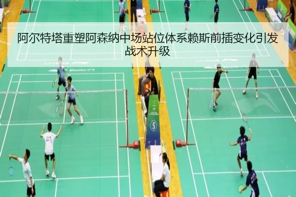 阿尔特塔重塑阿森纳中场站位体系赖斯前插变化引发战术升级